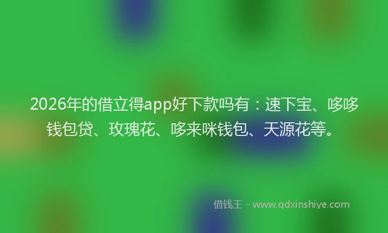 2026年的借立得app好下款吗有:速下宝、哆哆钱包贷、玫瑰花、哆来咪钱包、天源花等。