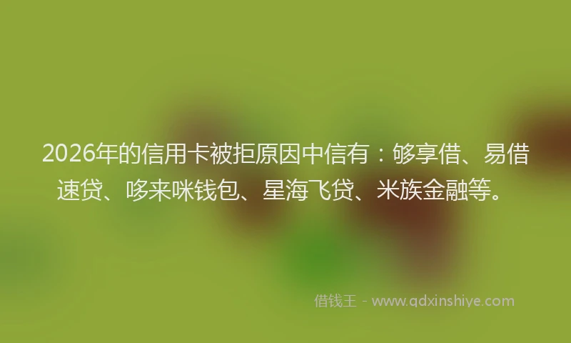 2026年的信用卡被拒原因中信有：够享借、易借速贷、哆来咪钱包、星海飞贷、米族金融等。