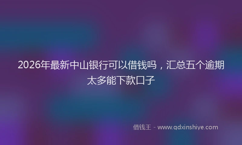 2026年最新中山银行可以借钱吗，汇总五个逾期太多能下款口子