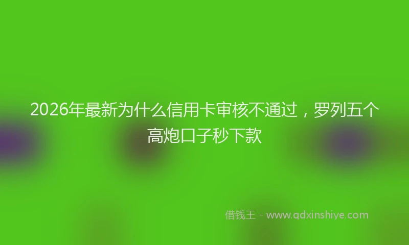 2026年最新为什么信用卡审核不通过，罗列五个高炮口子秒下款