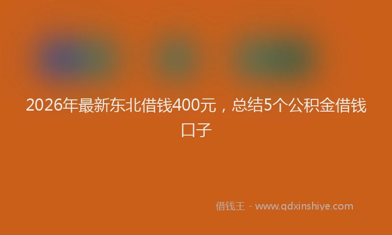 2026年最新东北借钱400元，总结5个公积金借钱口子