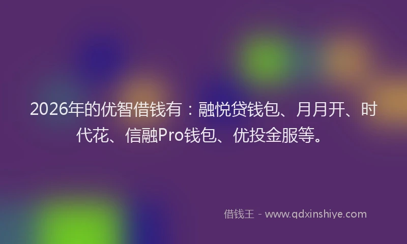 2026年的优智借钱有：融悦贷钱包、月月开、时代花、信融Pro钱包、优投金服等。