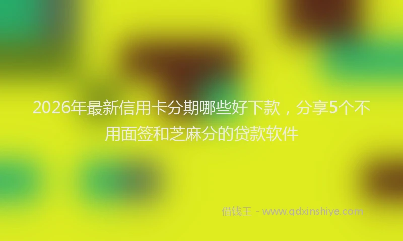 2026年最新信用卡分期哪些好下款,分享5个不用面签和芝麻分的贷款软件