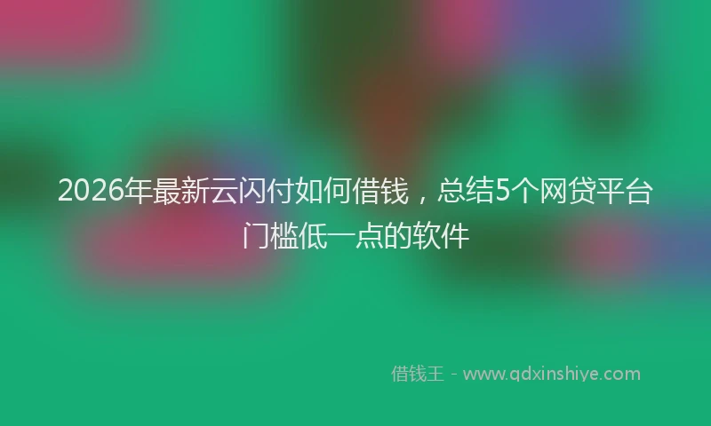 2026年最新云闪付如何借钱，总结5个网贷平台门槛低一点的软件