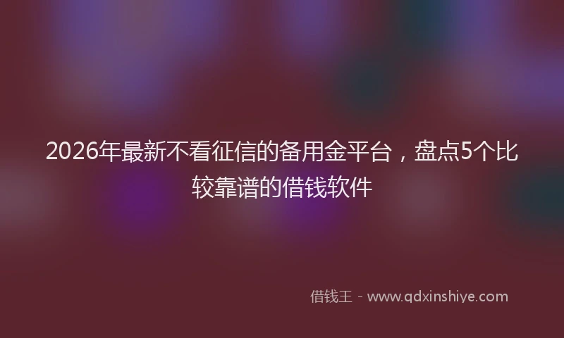 2026年最新不看征信的备用金平台,盘点5个比较靠谱的借钱软件