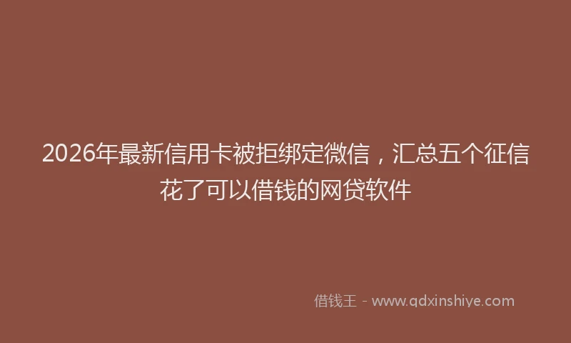 2026年最新信用卡被拒绑定微信,汇总五个征信花了可以借钱的网贷软件