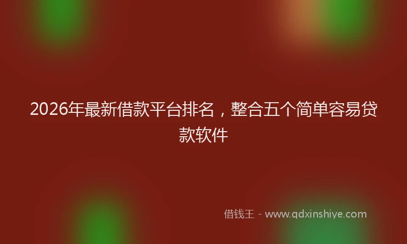 2026年最新借款平台排名，整合五个简单容易贷款软件