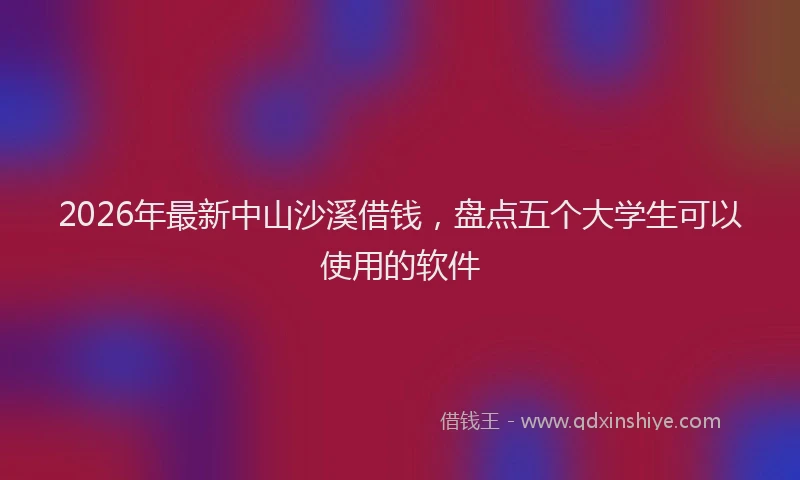 2026年最新中山沙溪借钱,盘点五个大学生可以使用的软件