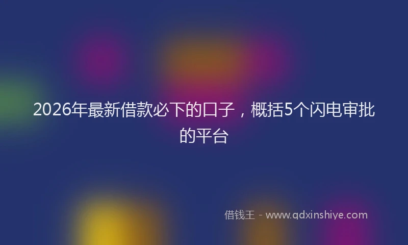 2026年最新借款必下的口子，概括5个闪电审批的平台