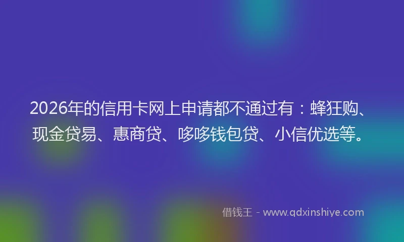 2026年的信用卡网上申请都不通过有：蜂狂购、现金贷易、惠商贷、哆哆钱包贷、小信优选等。