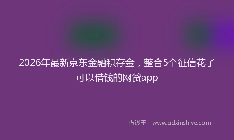 2026年最新京东金融积存金，整合5个征信花了可以借钱的网贷app