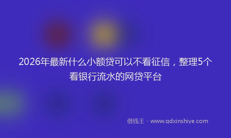 2026年最新什么小额贷可以不看征信，整理5个看银行流水的网贷平台