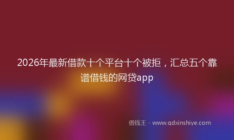 2026年最新借款十个平台十个被拒,汇总五个靠谱借钱的网贷app