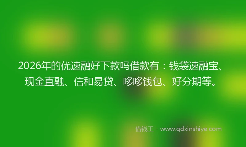 2026年的优速融好下款吗借款有：钱袋速融宝、现金直融、信和易贷、哆哆钱包、好分期等。