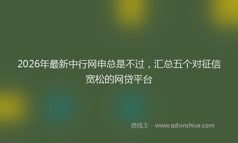 2026年最新中行网申总是不过，汇总五个对征信宽松的网贷平台