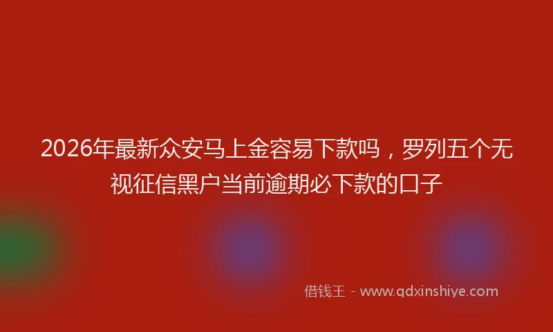 2026年最新众安马上金容易下款吗,罗列五个无视征信黑户当前逾期必下款的口子