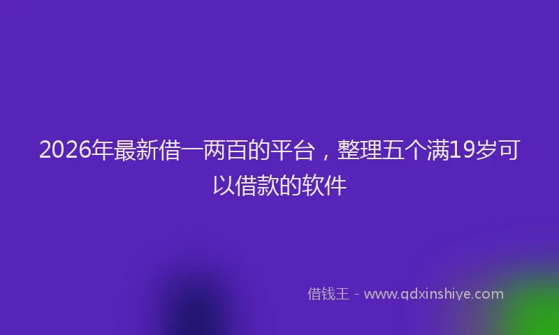 2026年最新借一两百的平台，整理五个满19岁可以借款的软件