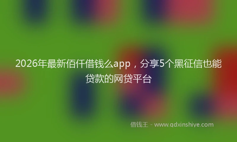 2026年最新佰仟借钱么app,分享5个黑征信也能贷款的网贷平台
