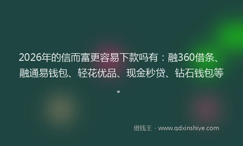 2026年的信而富更容易下款吗有：融360借条、融通易钱包、轻花优品、现金秒贷、钻石钱包等。