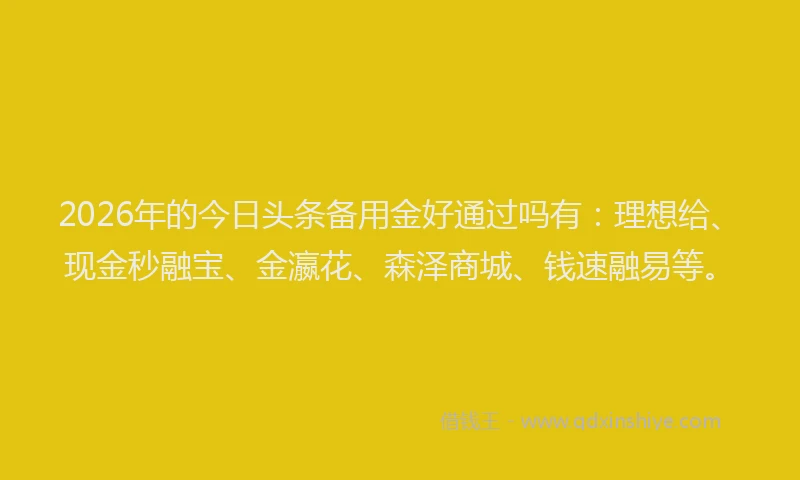 2026年的今日头条备用金好通过吗有:理想给、现金秒融宝、金瀛花、森泽商城、钱速融易等。