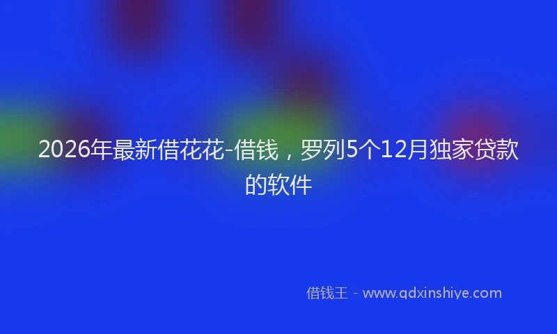 2026年最新借花花-借钱，罗列5个12月独家贷款的软件