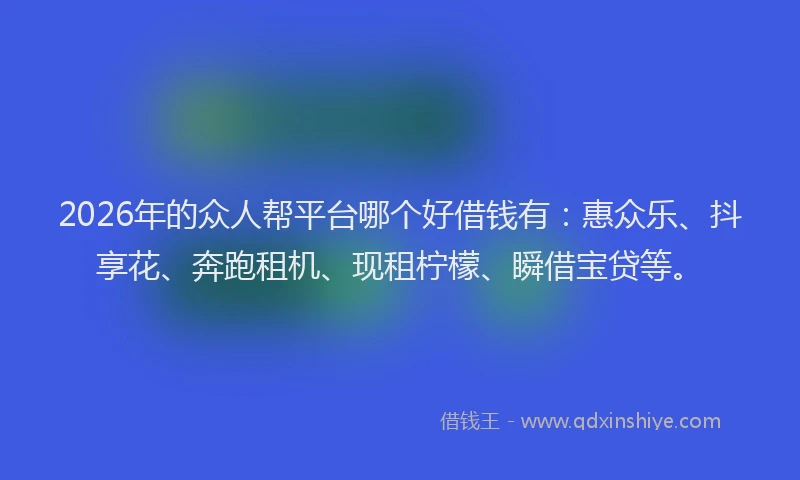 2026年的众人帮平台哪个好借钱有:惠众乐、抖享花、奔跑租机、现租柠檬、瞬借宝贷等。