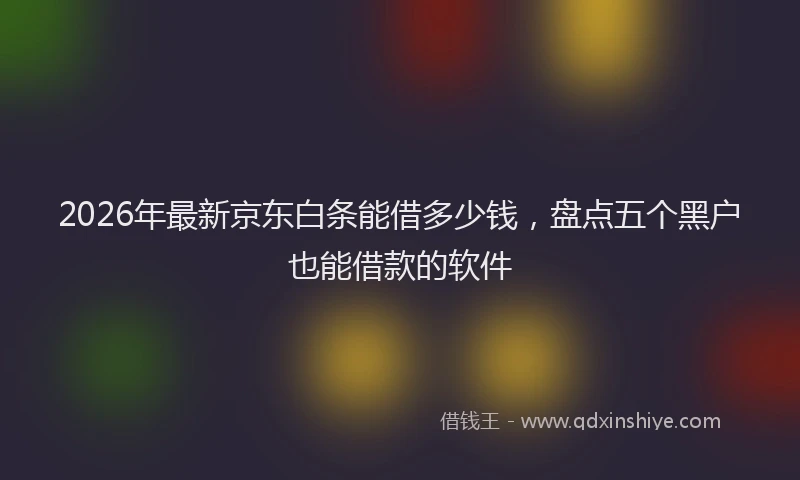 2026年最新京东白条能借多少钱，盘点五个黑户也能借款的软件