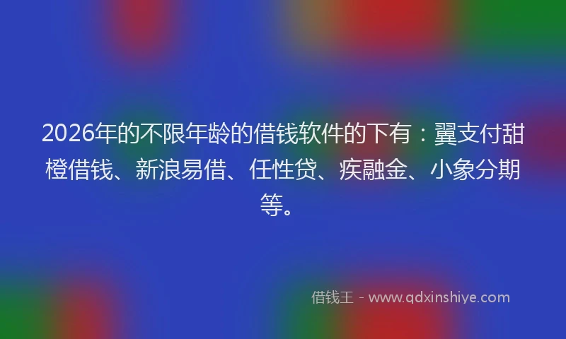 2026年的不限年龄的借钱软件的下有:翼支付甜橙借钱、新浪易借、任性贷、疾融金、小象分期等。