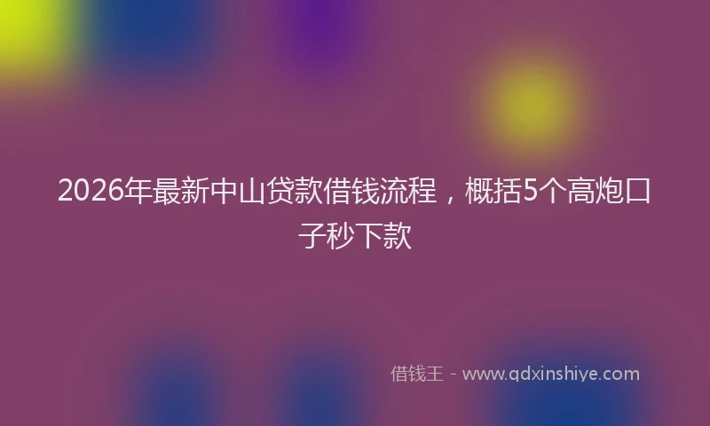 2026年最新中山贷款借钱流程,概括5个高炮口子秒下款