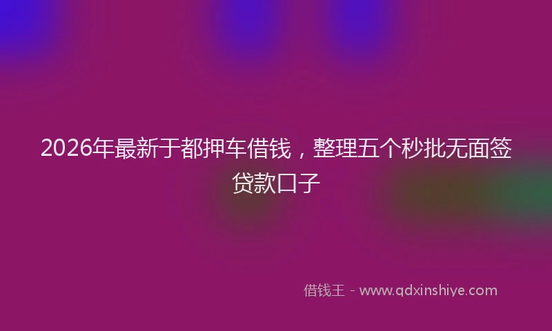 2026年最新于都押车借钱，整理五个秒批无面签贷款口子