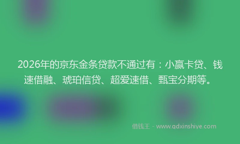 2026年的京东金条贷款不通过有：小赢卡贷、钱速借融、琥珀信贷、超爱速借、甄宝分期等。