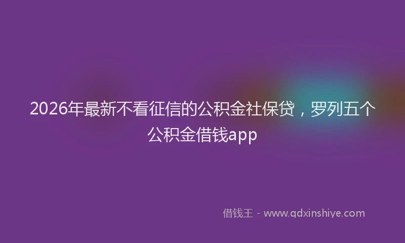 2026年最新不看征信的公积金社保贷,罗列五个公积金借钱app