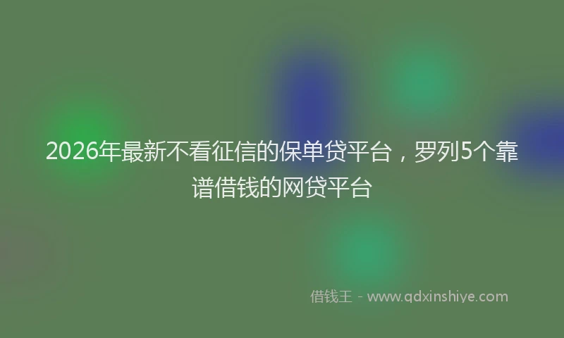 2026年最新不看征信的保单贷平台，罗列5个靠谱借钱的网贷平台