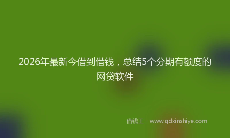 2026年最新今借到借钱,总结5个分期有额度的网贷软件