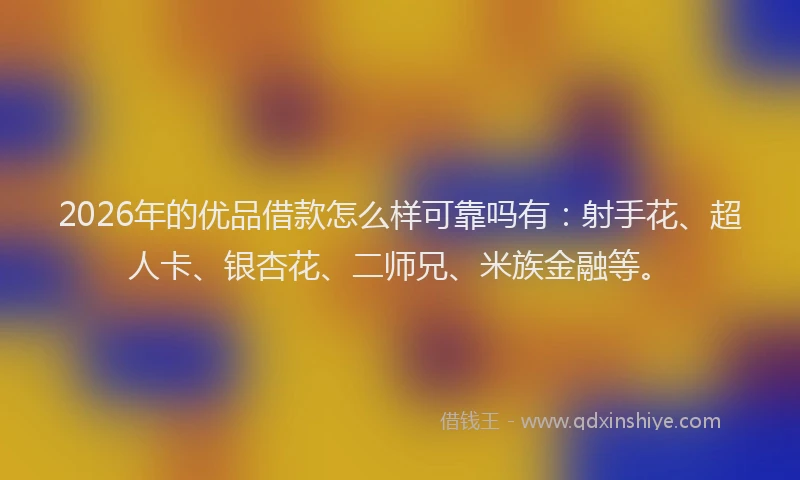 2026年的优品借款怎么样可靠吗有：射手花、超人卡、银杏花、二师兄、米族金融等。