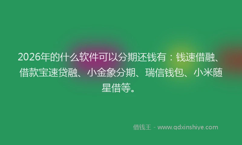 2026年的什么软件可以分期还钱有：钱速借融、借款宝速贷融、小金象分期、瑞信钱包、小米随星借等。
