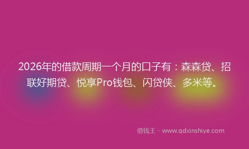 2026年的借款周期一个月的口子有：森森贷、招联好期贷、悦享Pro钱包、闪贷侠、多米等。