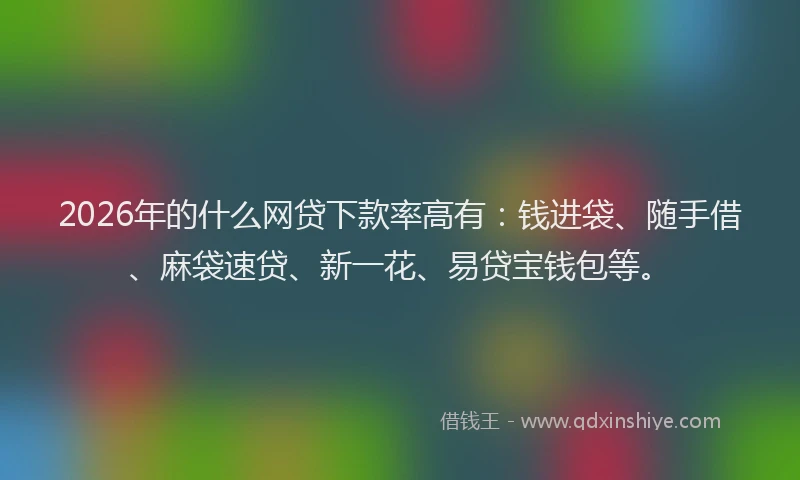 2026年的什么网贷下款率高有：钱进袋、随手借、麻袋速贷、新一花、易贷宝钱包等。