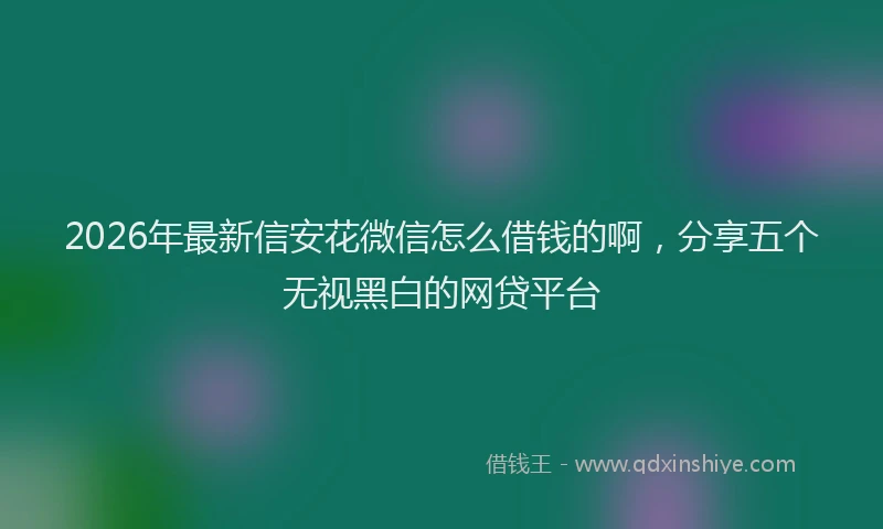2026年最新信安花微信怎么借钱的啊,分享五个无视黑白的网贷平台