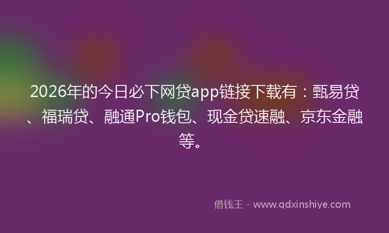 2026年的今日必下网贷app链接下载有:甄易贷、福瑞贷、融通Pro钱包、现金贷速融、京东金融等。