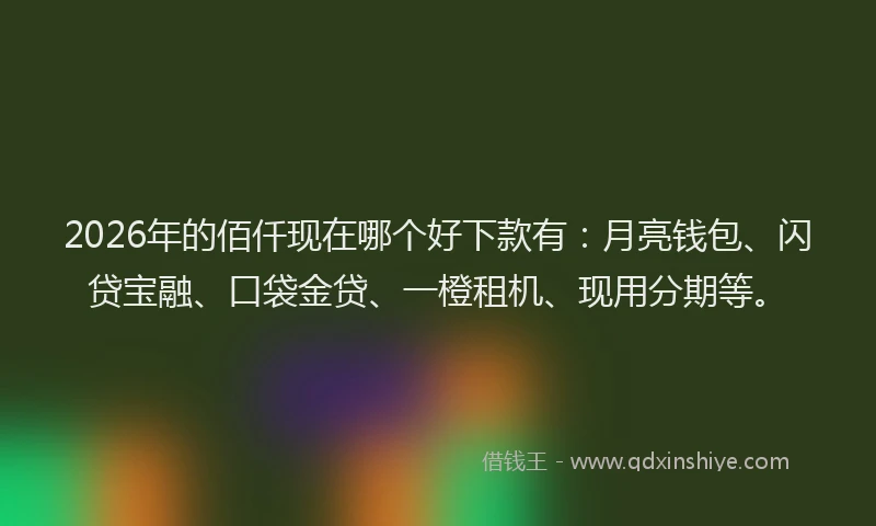 2026年的佰仟现在哪个好下款有:月亮钱包、闪贷宝融、口袋金贷、一橙租机、现用分期等。
