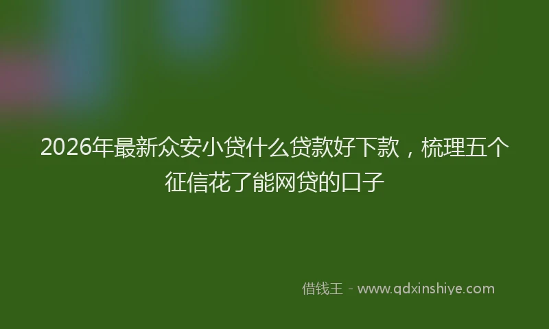 2026年最新众安小贷什么贷款好下款，梳理五个征信花了能网贷的口子