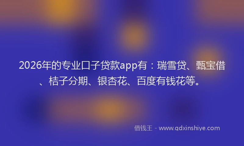 2026年的专业口子贷款app有：瑞雪贷、甄宝借、桔子分期、银杏花、百度有钱花等。