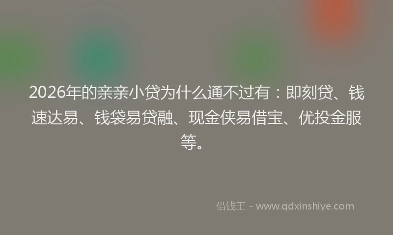 2026年的亲亲小贷为什么通不过有：即刻贷、钱速达易、钱袋易贷融、现金侠易借宝、优投金服等。