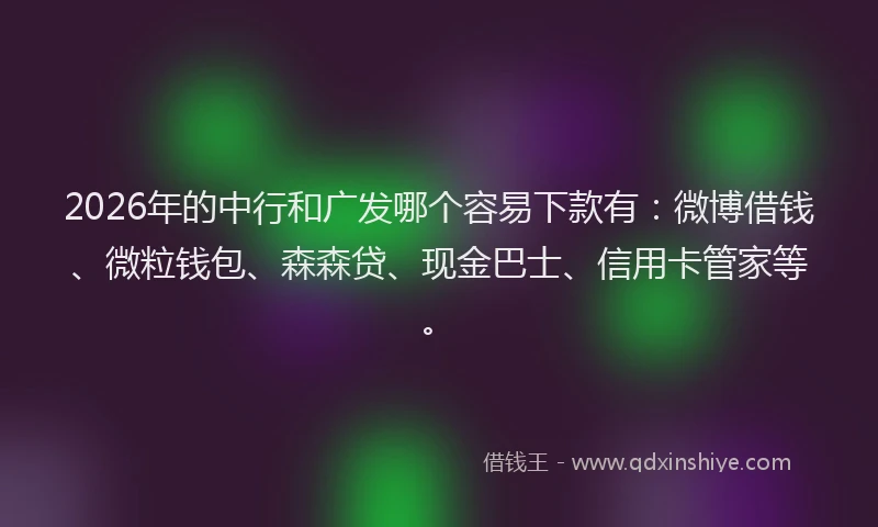 2026年的中行和广发哪个容易下款有:微博借钱、微粒钱包、森森贷、现金巴士、信用卡管家等。
