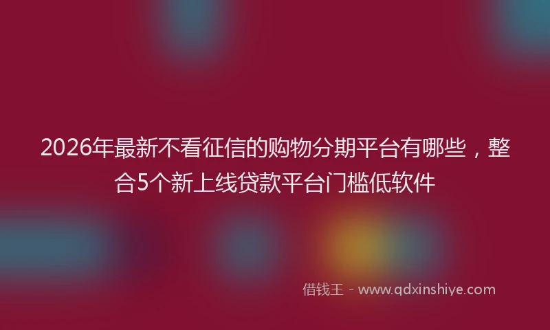 2026年最新不看征信的购物分期平台有哪些，整合5个新上线贷款平台门槛低软件
