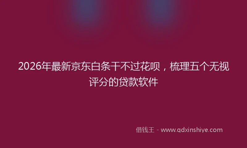 2026年最新京东白条干不过花呗，梳理五个无视评分的贷款软件