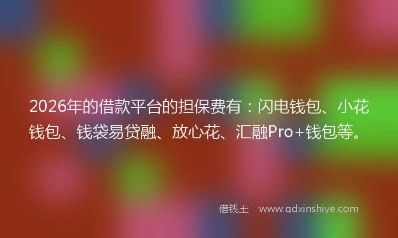 2026年的借款平台的担保费有：闪电钱包、小花钱包、钱袋易贷融、放心花、汇融Pro+钱包等。