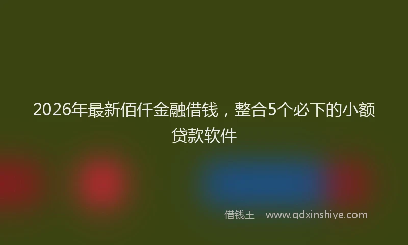 2026年最新佰仟金融借钱,整合5个必下的小额贷款软件