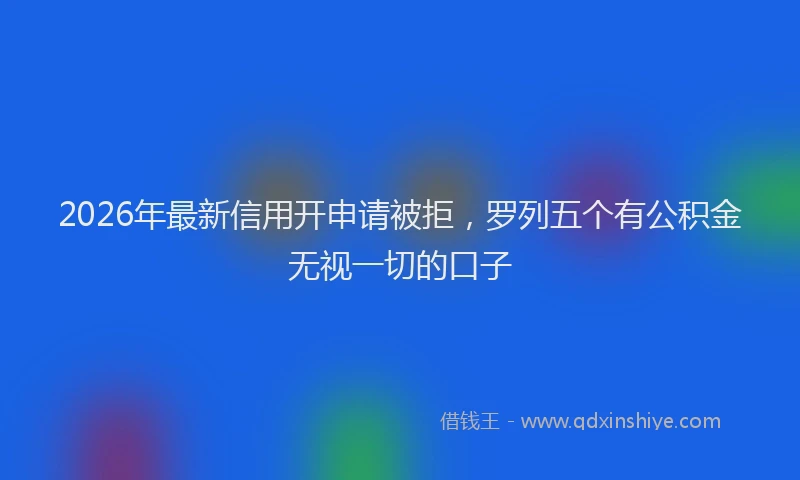 2026年最新信用开申请被拒，罗列五个有公积金无视一切的口子